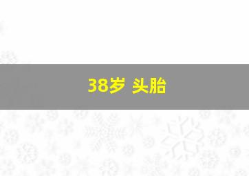 38岁 头胎